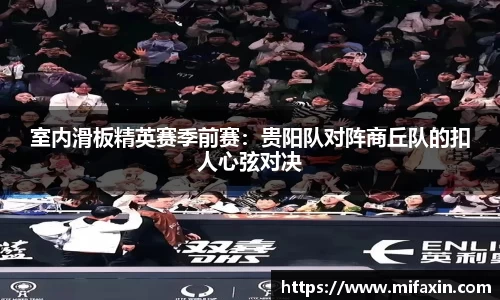室内滑板精英赛季前赛：贵阳队对阵商丘队的扣人心弦对决