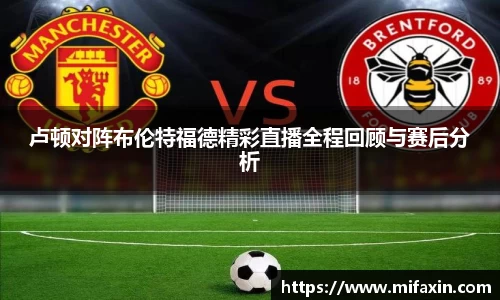 卢顿对阵布伦特福德精彩直播全程回顾与赛后分析